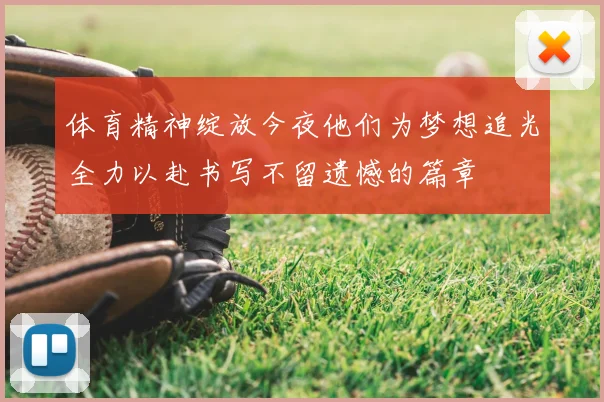 体育精神绽放今夜他们为梦想追光全力以赴书写不留遗憾的篇章