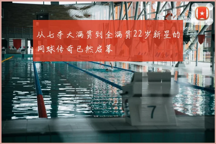 从七夺大满贯到全满贯22岁新星的网球传奇已然启幕