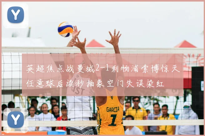 英超焦点战曼城2-1利物浦索博惊天任意球后读秒抽象空门失误染红