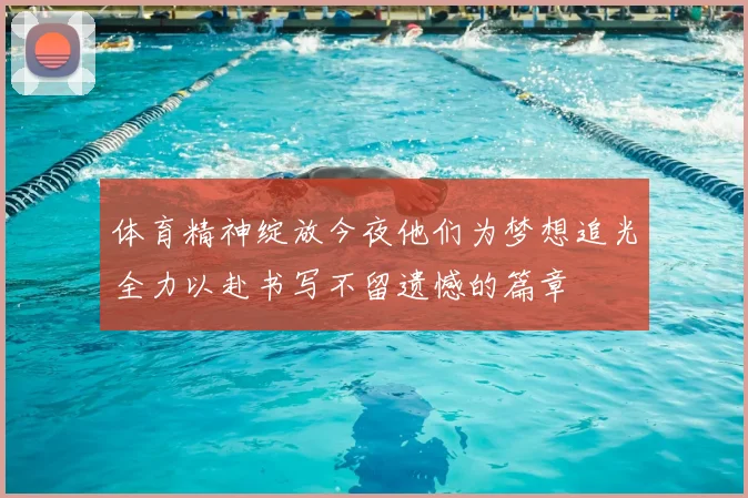 体育精神绽放今夜他们为梦想追光全力以赴书写不留遗憾的篇章