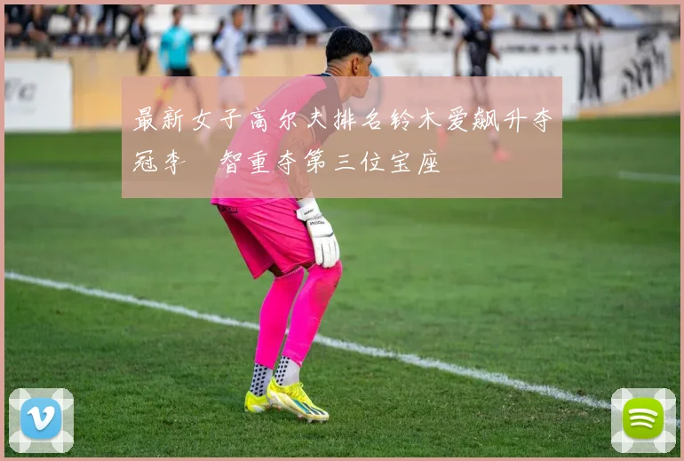 最新女子高尔夫排名铃木爱飙升夺冠李旻智重夺第三位宝座