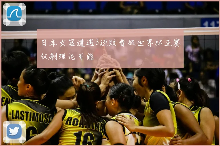 日本女篮遭遇3连败晋级世界杯正赛仅剩理论可能