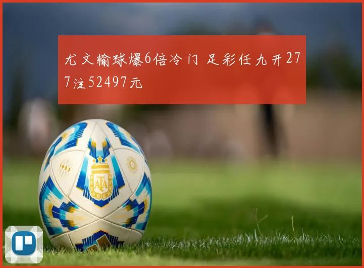 尤文输球爆6倍冷门 足彩任九开277注52497元