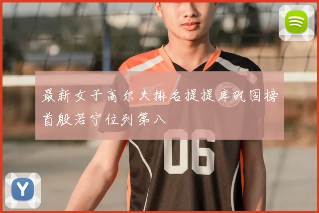 最新女子高尔夫排名提提库巩固榜首殷若宁位列第八